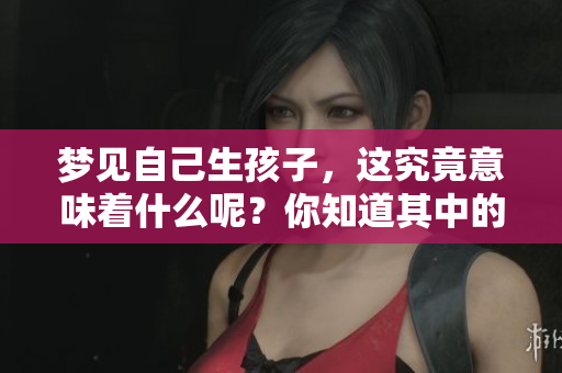 梦见自己生孩子，这究竟意味着什么呢？你知道其中的深层含义吗？