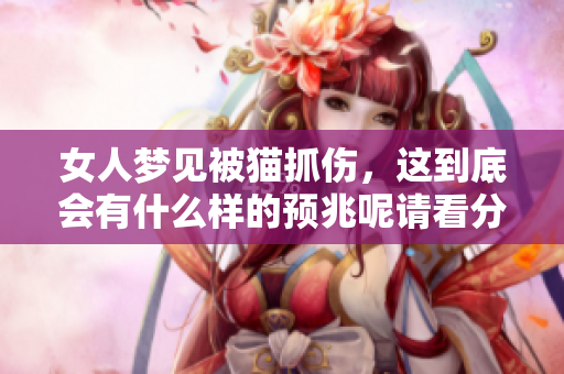 女人梦见被猫抓伤，这到底会有什么样的预兆呢请看分析