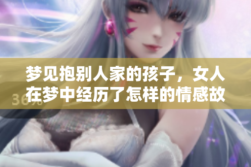 梦见抱别人家的孩子，女人在梦中经历了怎样的情感故事呢