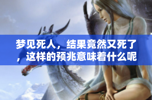 梦见死人，结果竟然又死了，这样的预兆意味着什么呢