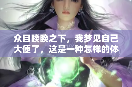 众目睽睽之下，我梦见自己大便了，这是一种怎样的体验呢