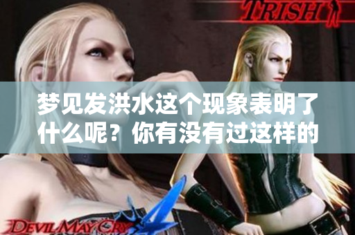 梦见发洪水这个现象表明了什么呢？你有没有过这样的梦境体验呢？