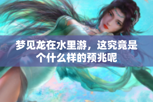 梦见龙在水里游，这究竟是个什么样的预兆呢