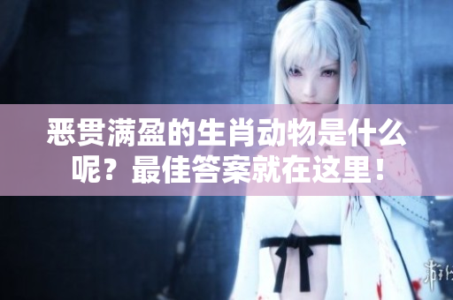 恶贯满盈的生肖动物是什么呢？最佳答案就在这里！