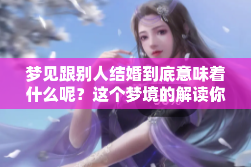 梦见跟别人结婚到底意味着什么呢？这个梦境的解读你了解吗