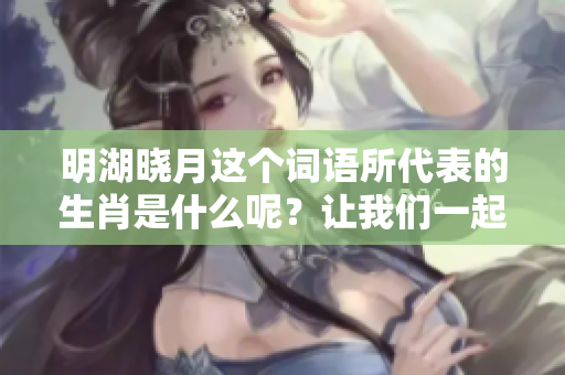 明湖晓月这个词语所代表的生肖是什么呢？让我们一起来探讨一下吧。