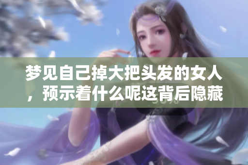 梦见自己掉大把头发的女人，预示着什么呢这背后隐藏了怎样的寓意