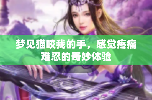 梦见猫咬我的手，感觉疼痛难忍的奇妙体验