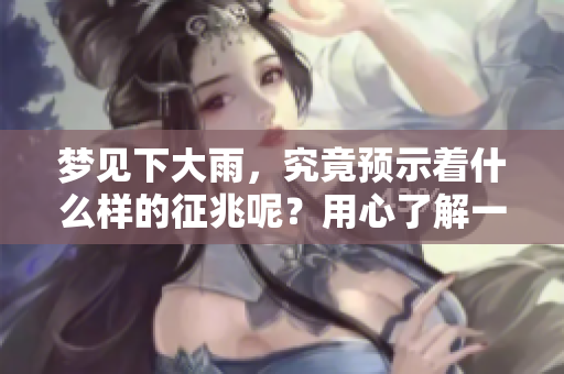 梦见下大雨，究竟预示着什么样的征兆呢？用心了解一下吧！