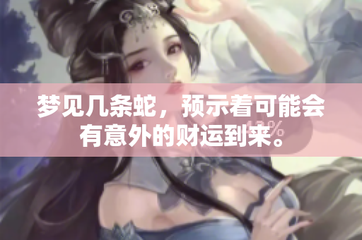 梦见几条蛇，预示着可能会有意外的财运到来。