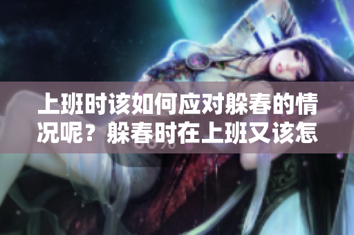 上班时该如何应对躲春的情况呢？躲春时在上班又该怎么办呢？