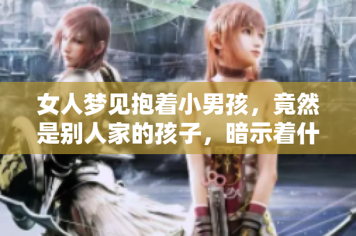 女人梦见抱着小男孩，竟然是别人家的孩子，暗示着什么呢