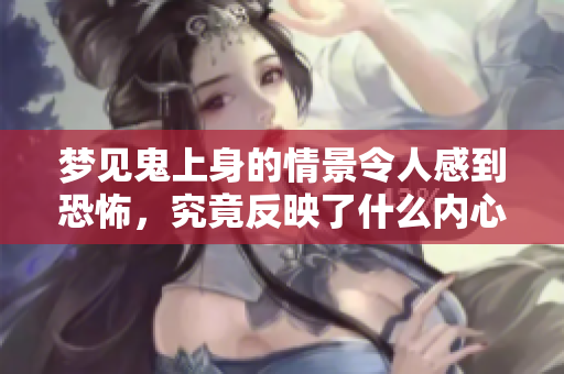 梦见鬼上身的情景令人感到恐怖，究竟反映了什么内心的秘密呢