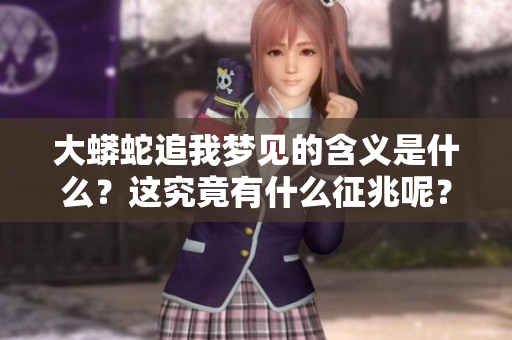大蟒蛇追我梦见的含义是什么？这究竟有什么征兆呢？