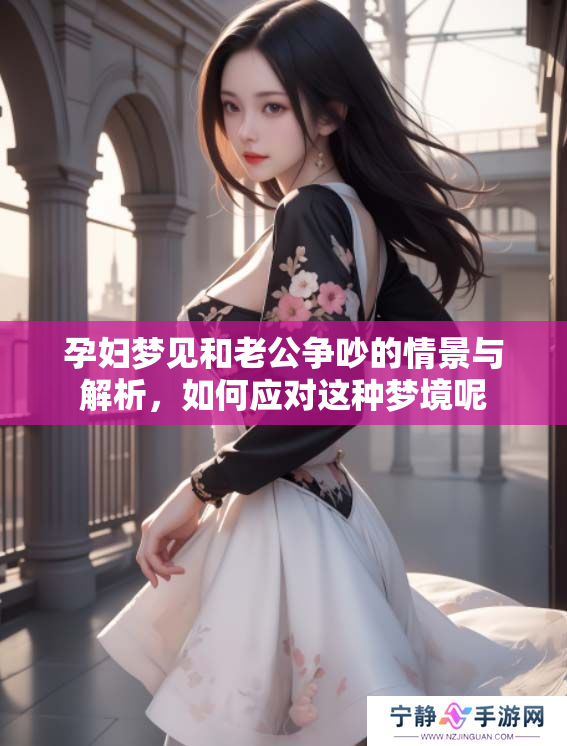 孕妇梦见和老公争吵的情景与解析，如何应对这种梦境呢