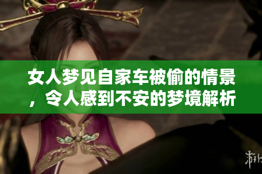 女人梦见自家车被偷的情景，令人感到不安的梦境解析