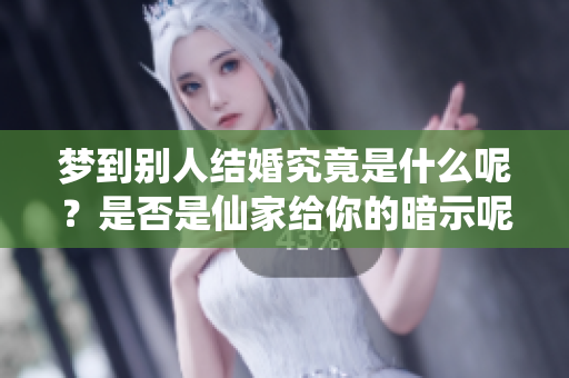 梦到别人结婚究竟是什么呢？是否是仙家给你的暗示呢