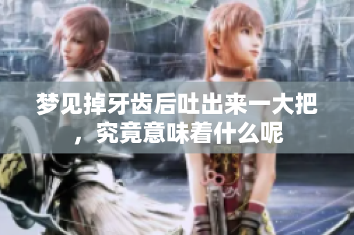 梦见掉牙齿后吐出来一大把，究竟意味着什么呢