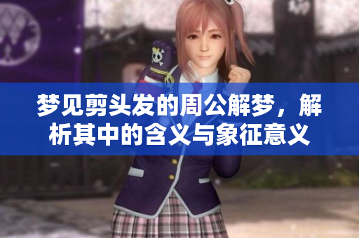 梦见剪头发的周公解梦，解析其中的含义与象征意义
