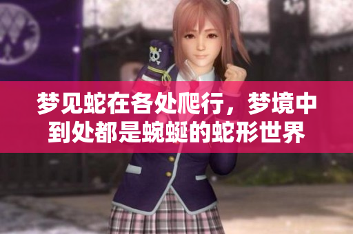 梦见蛇在各处爬行，梦境中到处都是蜿蜒的蛇形世界