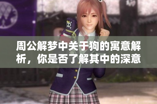 周公解梦中关于狗的寓意解析，你是否了解其中的深意呢