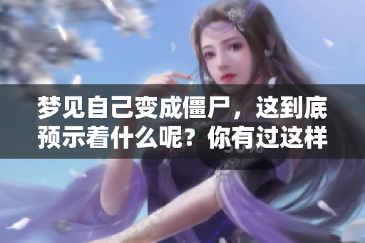 梦见自己变成僵尸，这到底预示着什么呢？你有过这样的梦境吗？
