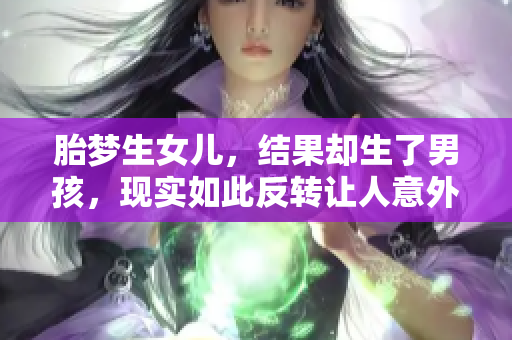 胎梦生女儿，结果却生了男孩，现实如此反转让人意外