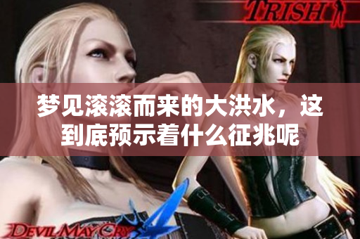 梦见滚滚而来的大洪水，这到底预示着什么征兆呢