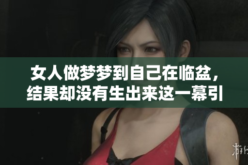 女人做梦梦到自己在临盆，结果却没有生出来这一幕引发思考