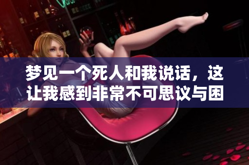 梦见一个死人和我说话，这让我感到非常不可思议与困惑