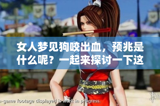 女人梦见狗咬出血，预兆是什么呢？一起来探讨一下这个梦境的含义。