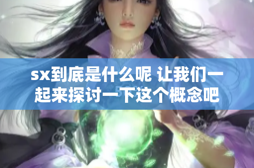 sx到底是什么呢 让我们一起来探讨一下这个概念吧