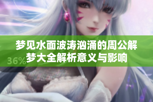 梦见水面波涛汹涌的周公解梦大全解析意义与影响