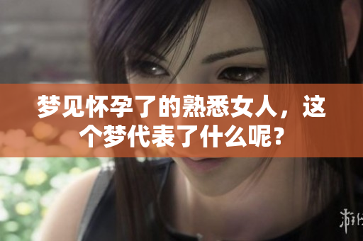 梦见怀孕了的熟悉女人，这个梦代表了什么呢？
