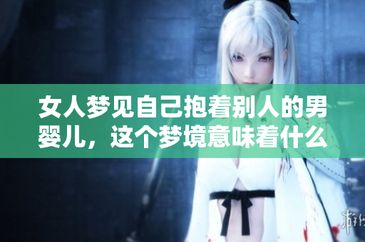 女人梦见自己抱着别人的男婴儿，这个梦境意味着什么呢