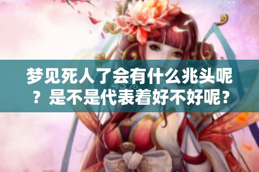 梦见死人了会有什么兆头呢？是不是代表着好不好呢？