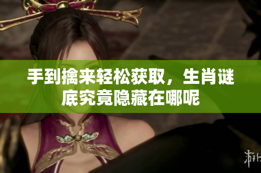 手到擒来轻松获取，生肖谜底究竟隐藏在哪呢