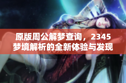 原版周公解梦查询，2345梦境解析的全新体验与发现