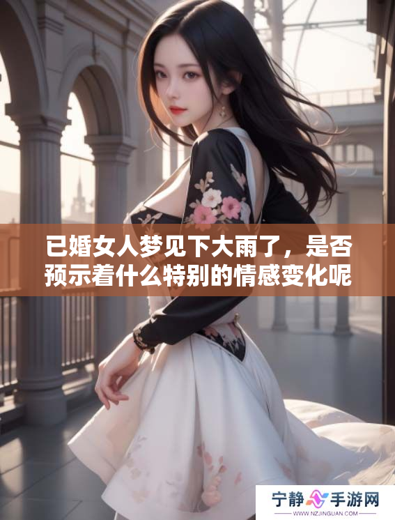 已婚女人梦见下大雨了，是否预示着什么特别的情感变化呢