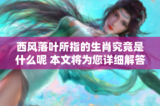 西风落叶所指的生肖究竟是什么呢 本文将为您详细解答这个问题