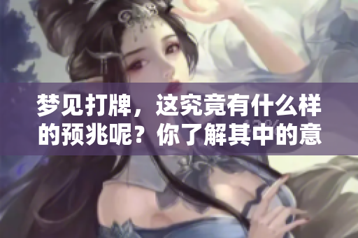 梦见打牌，这究竟有什么样的预兆呢？你了解其中的意义吗？