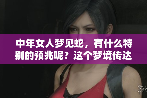 中年女人梦见蛇，有什么特别的预兆呢？这个梦境传达了什么深意？