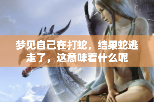 梦见自己在打蛇，结果蛇逃走了，这意味着什么呢