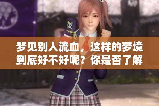 梦见别人流血，这样的梦境到底好不好呢？你是否了解它的含义？