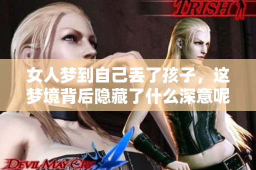 女人梦到自己丢了孩子，这梦境背后隐藏了什么深意呢