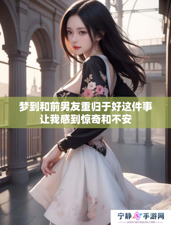 梦到和前男友重归于好这件事让我感到惊奇和不安