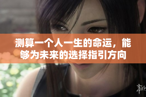 测算一个人一生的命运，能够为未来的选择指引方向