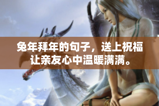 兔年拜年的句子，送上祝福让亲友心中温暖满满。