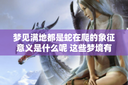 梦见满地都是蛇在爬的象征意义是什么呢 这些梦境有何特别的启示呢