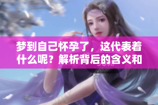 梦到自己怀孕了，这代表着什么呢？解析背后的含义和可能性。